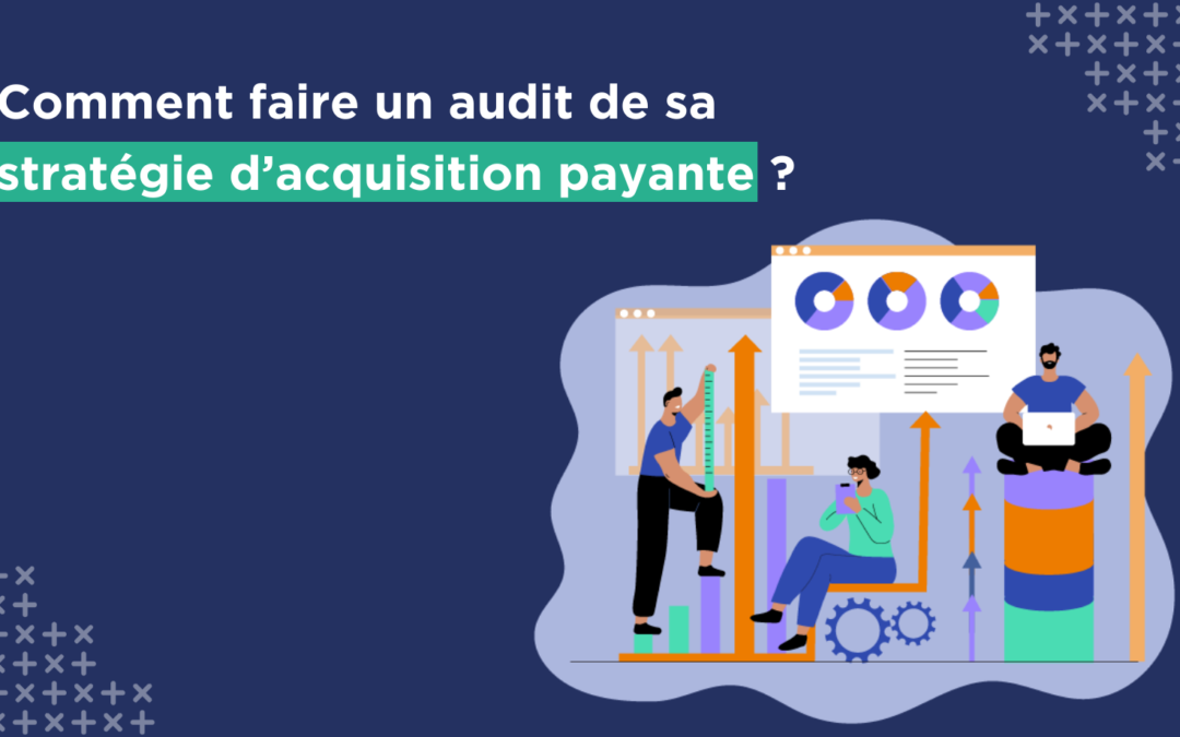 Comment faire un audit de sa stratégie d’acquisition payante ?